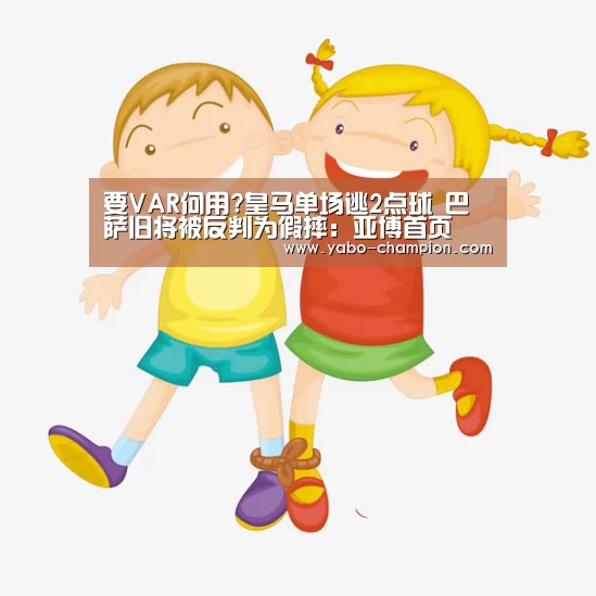要VAR何用?皇马单场逃2点球 巴萨旧将被反判为假摔:亚博首页(图1) 亚博平台