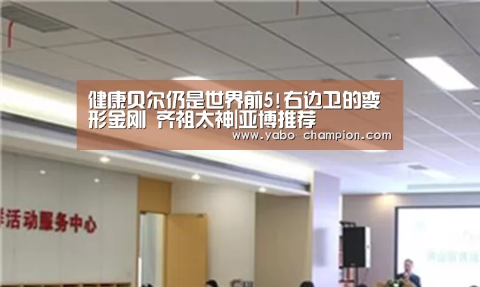 健康贝尔仍是世界前5!右边卫的变形金刚 齐祖太神|亚博推荐(图2) 亚博首页