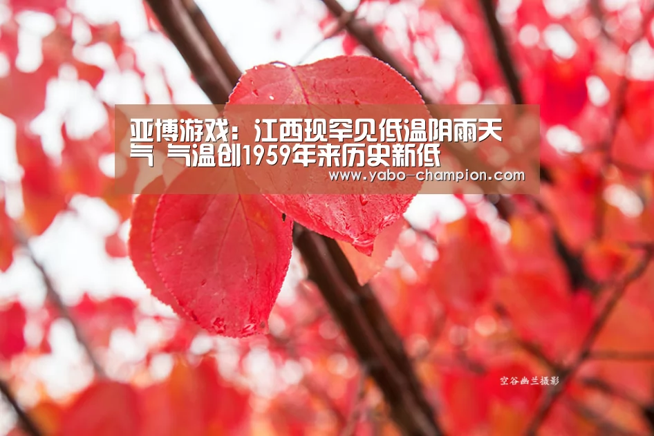 亚博游戏:江西现罕见低温阴雨天气 气温创1959年来历史新低(图1) 亚博游戏