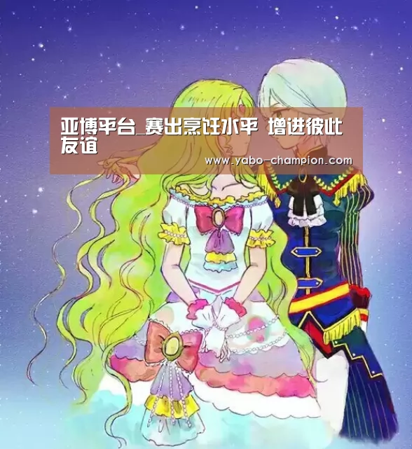 亚博平台_赛出烹饪水平 增进彼此友谊(图3) 亚博游戏