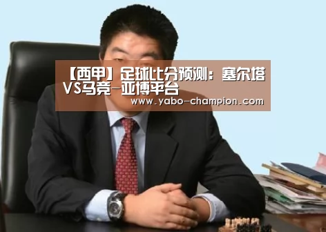 【西甲】足球比分预测:塞尔塔VS马竞-亚博平台(图3) 亚博首页