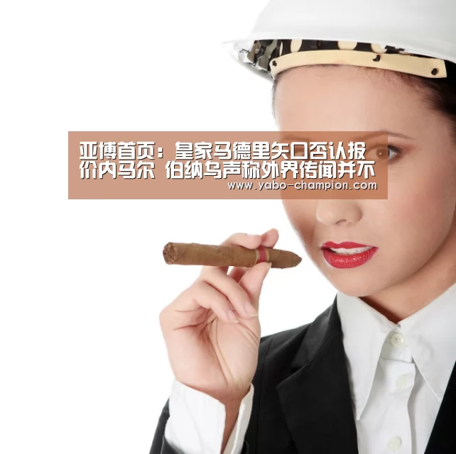 亚博首页:皇家马德里矢口否认报价内马尔 伯纳乌声称外界传闻并不可信(图1) 亚博游戏