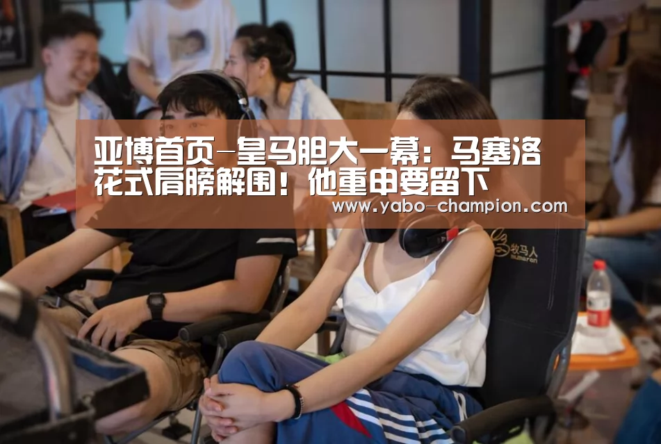 亚博首页-皇马胆大一幕:马塞洛花式肩膀解围!他重申要留下(图2) 亚博推荐